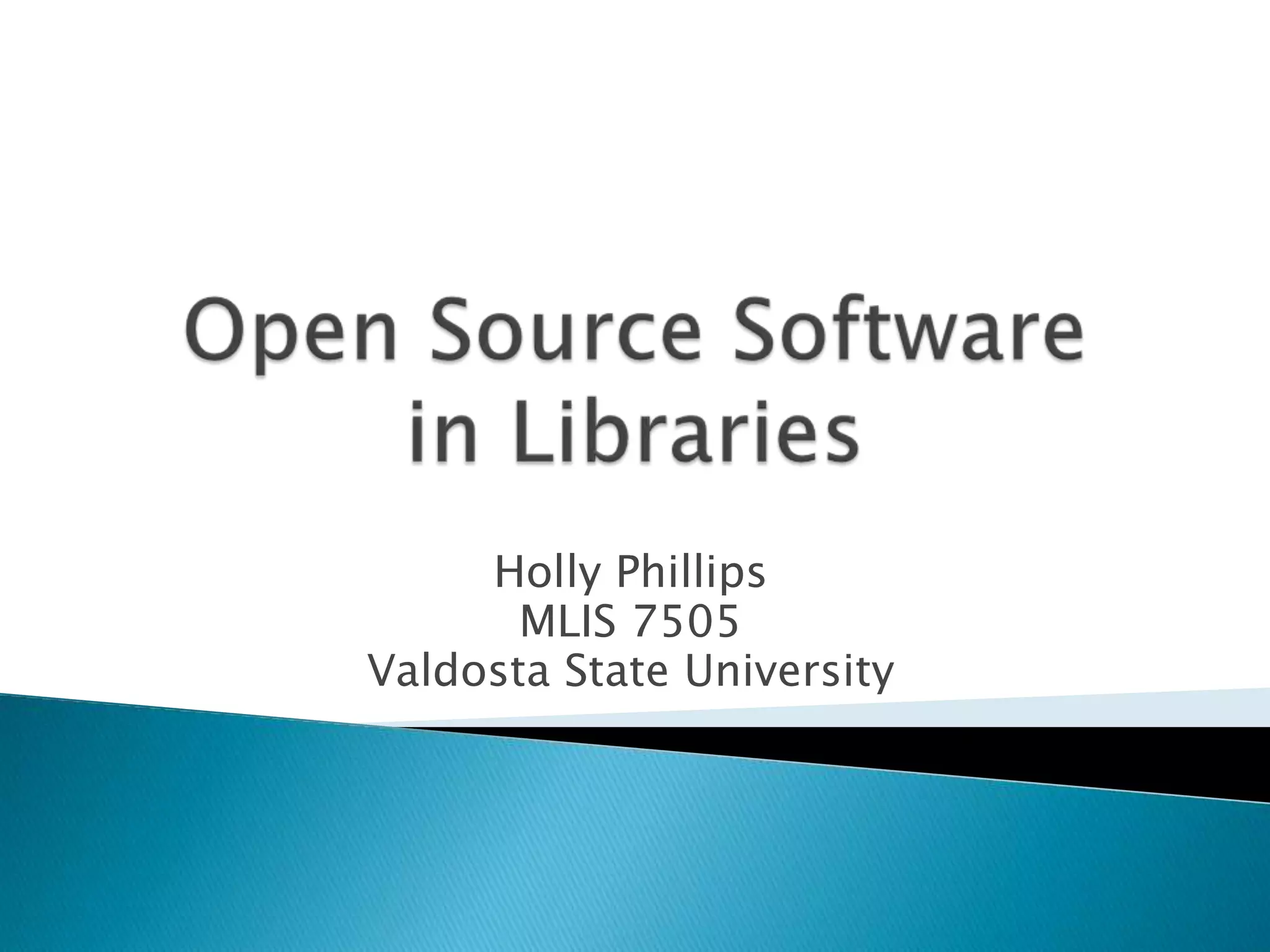 Open Source Softwarein LibrariesHolly PhillipsMLIS 7505Valdosta State University