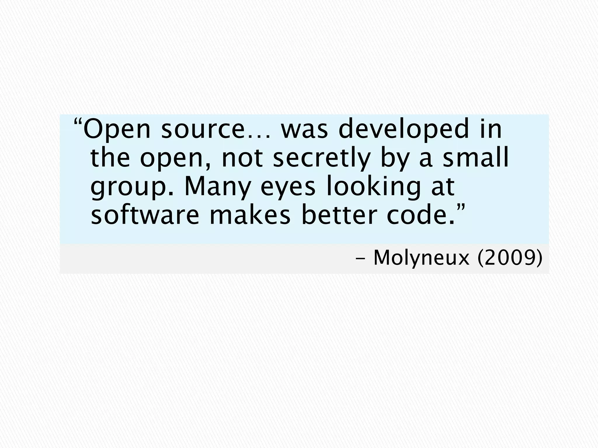 “Open source… was developed in the open, not secretly by a small group. Many eyes looking at software makes better code.”- Molyneux (2009)