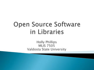 Open Source Softwarein Libraries Holly Phillips MLIS 7505 Valdosta State University 