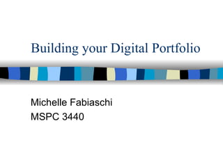 Building your Digital Portfolio Michelle Fabiaschi MSPC 3440 
