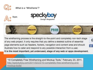 Q:What is a “Wireframe”?A:from“10 Completely Free Wireframing and Mockup Tools,” February 23, 2011.http://speckyboy.com/2011/02/23/10-completely-free-wireframing-and-mockup-tools/