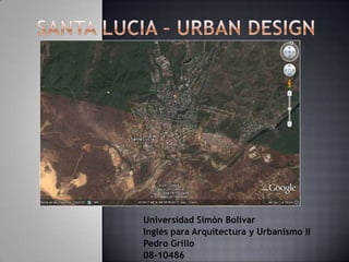 SANTA LUCIA – URBAN DESIGN Universidad Simón Bolívar Inglés para Arquitectura y Urbanismo II Pedro Grillo 08-10486 
