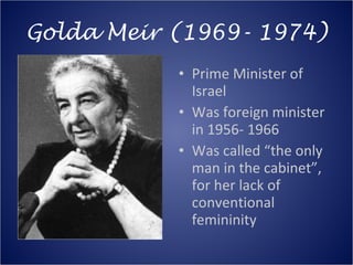 Golda Meir (1969- 1974) <ul><li>Prime Minister of Israel </li></ul><ul><li>Was foreign minister in 1956- 1966 </li></ul><u...