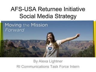 AFS-USA Returnee Initiative Social Media Strategy By Alexa Lightner RI Communications Task Force Intern 