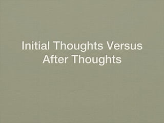 Initial Thoughts Versus
     After Thoughts
 