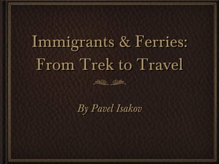 Immigrants & Ferries: From Trek to Travel ,[object Object]