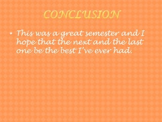 CONCLUSIONThiswas a greatsemester and I hope thatthenext and thelastonebethebestI’veeverhad.