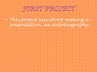 FIRST PROJECTThisprojectwasaboutmaking a presentation, anautobiography. 