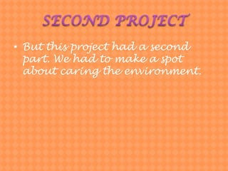 SECOND PROJECTButthisprojecthad a secondpart. Wehadtomake a spotaboutcaringtheenvironment.