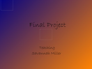 Final Project Teaching  Savannah Miller  