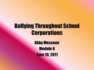 Bullying Throughout School
       Corporations
        Abby Messmer
           Module 6
         June 19, 2011
 