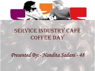 Service Industry Café
      Coffee Day

Presented By:- Nandita Sadani - 48
 