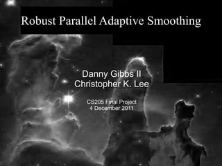 Robust Parallel Adaptive Smoothing



           Danny Gibbs II
          Christopher K. Lee
             CS205 Final Project
              4 December 2011
 