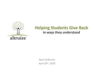 Helping Students Give Back
     in ways they understand




 Ryan Anderson
 April 26th, 2010
 
