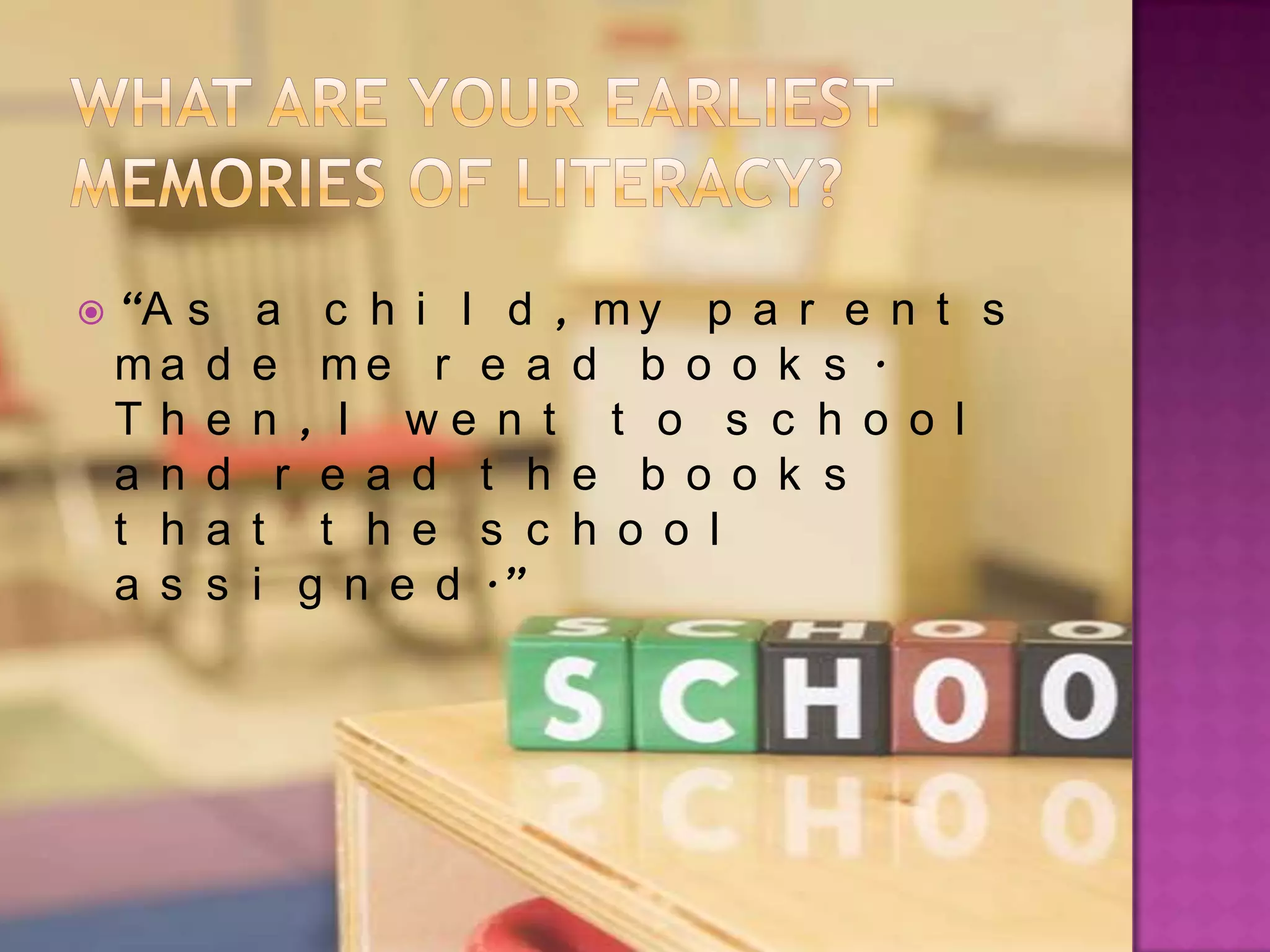  “As    a c h i l d , my p a r e n t s
 ma d    e me r e a d b o o k s .
 Th e    n , I we n t t o s c h o o l
 a n d    r e a d t h e b o o k s
 t h a   t t h e s c h o o l
 a s s   i g n e d .”
 