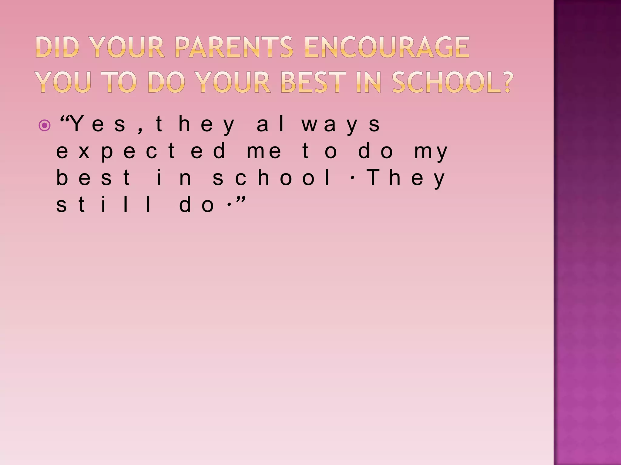  “Ye s , t h e y a l wa y s
 e x p e c t e d me t o d o my
 b e s t i n s c h o o l . Th e y
 s t i l l d o .”
 