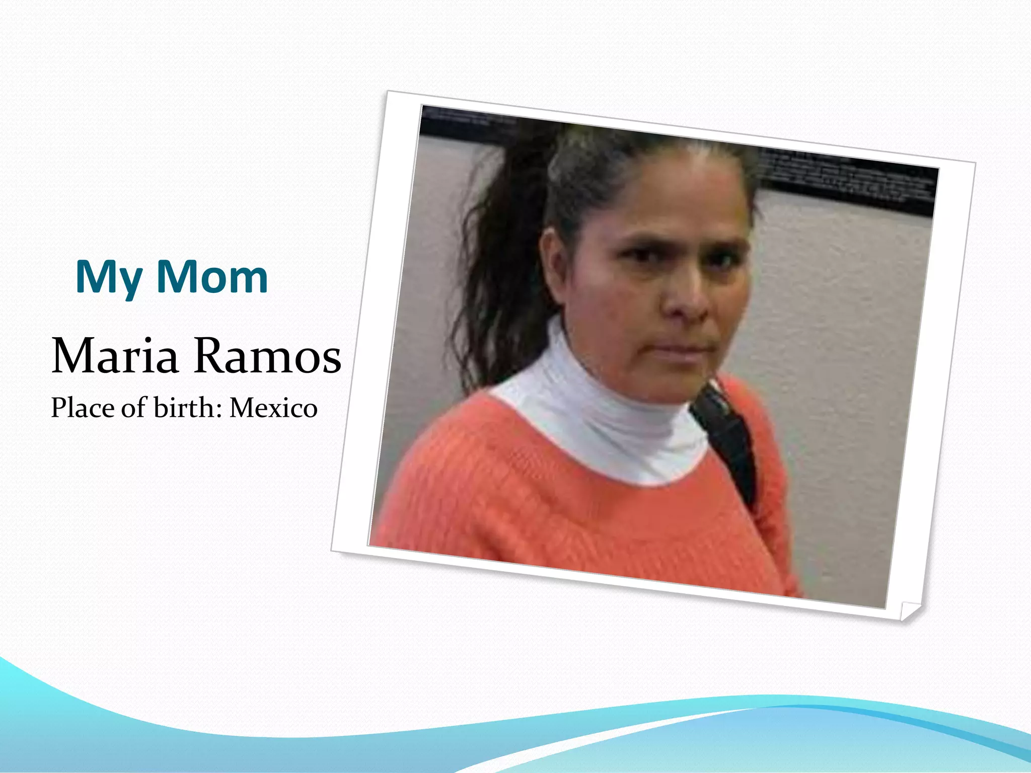 My Mom
Maria Ramos
Place of birth: Mexico
 