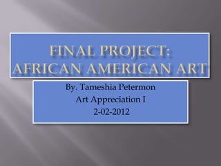 By. Tameshia Petermon
  Art Appreciation I
       2-02-2012
 