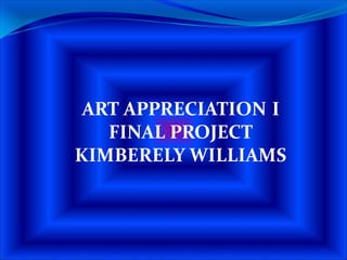 ART APPRECIATION I
   FINAL PROJECT
KIMBERELY WILLIAMS
 