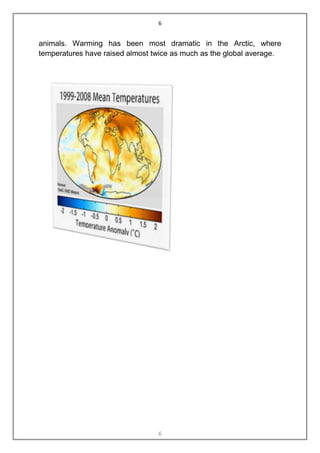 6


animals. Warming has been most dramatic in the Arctic, where
temperatures have raised almost twice as much as the global average.




                                 6
 