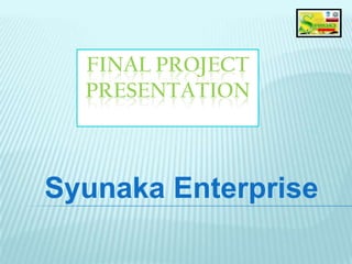 FINAL PROJECT
  PRESENTATION



Syunaka Enterprise
 
