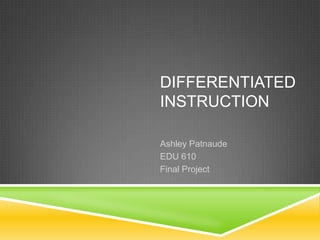 DIFFERENTIATED
INSTRUCTION

Ashley Patnaude
EDU 610
Final Project
 