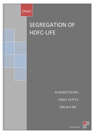 [Year]


    SEGREGATION OF
    HDFC-LIFE




           SUMMITTED BY:

             NIKIT GUPTA

             NIILM-CMS




                   [Pick the date]
 