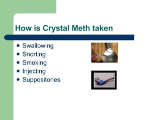 How is Crystal Meth taken Swallowing Snorting Smoking Injecting Suppositories 