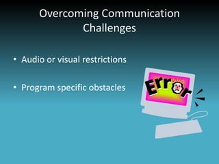 Overcoming Communication
             Challenges

• Audio or visual restrictions

• Program specific obstacles
 