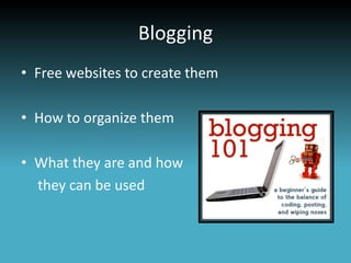 Blogging
• Free websites to create them

• How to organize them

• What they are and how
  they can be used
 
