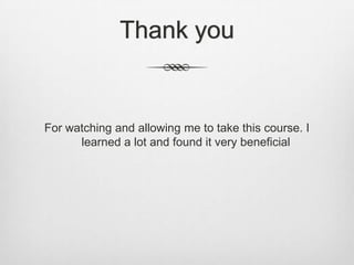Thank you


For watching and allowing me to take this course. I
      learned a lot and found it very beneficial
 