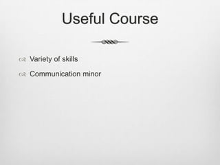 Useful Course

 Variety of skills

 Communication minor
 