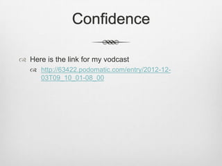 Confidence

 Here is the link for my vodcast
    http://63422.podomatic.com/entry/2012-12-
     03T09_10_01-08_00
 