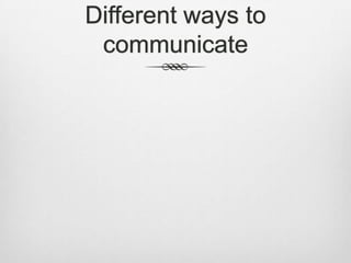 Different ways to
 communicate
 