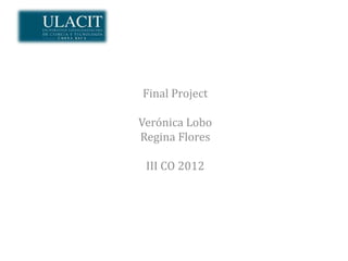 Final Project

Verónica Lobo
Regina Flores

 III CO 2012
 