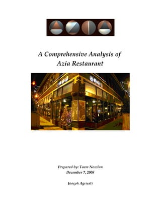 A Comprehensive Analysis of 
     Azia Restaurant




      Prepared by: Taem Nowlan
          December 7, 2008

           Joseph Agriesti
 