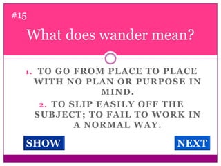 What does wander mean? #15To go from place to place with no plan or purpose in mind. To slip easily off the subject; to fail to work in a normal way. SHOWNEXT