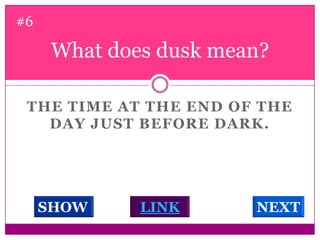 What does dusk mean? #6The time at the end of the day just before dark. LINKSHOWNEXT