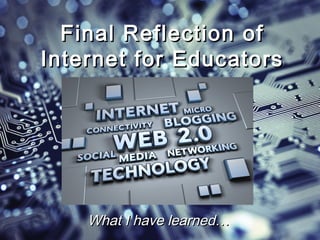 Final Reflection of
Internet for Educators




    What I have learned…
 