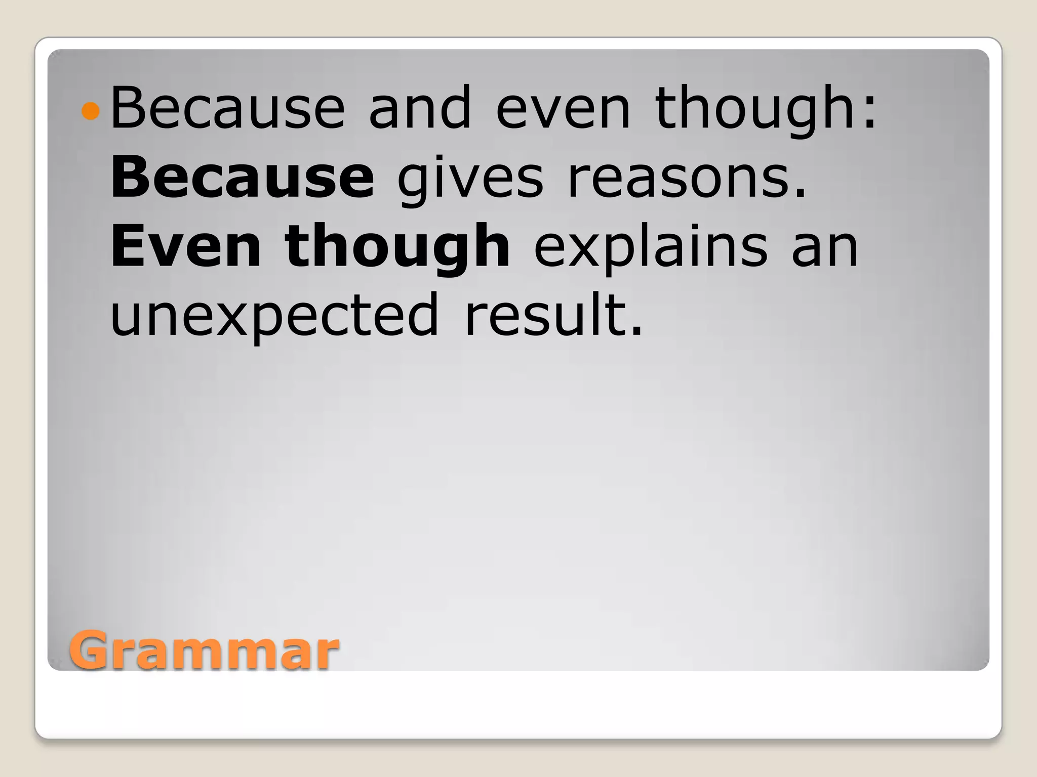 Grammar
Because and even though:
Because gives reasons.
Even though explains an
unexpected result.
 