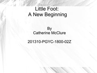 Little Foot:
A New Beginning
By
Catherine McClure
201310-PGYC-1800-02Z
 