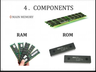 4 . COMPONENTS
0 MAIN MEMORY
RAM ROM
 