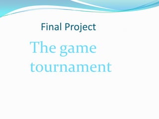 Final Project
The game
tournament
 