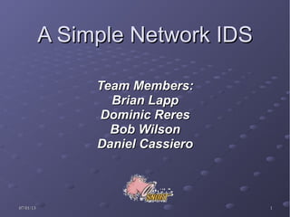 07/01/1307/01/13 11
A Simple Network IDSA Simple Network IDS
Team Members:Team Members:
Brian LappBrian Lapp
Dominic ReresDominic Reres
Bob WilsonBob Wilson
Daniel CassieroDaniel Cassiero
 
