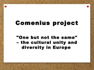 Comenius project
"One but not the same"
– the cultural unity and
diversity in Europe

 