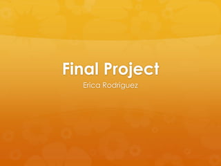 Final Project
Erica Rodriguez

 