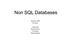 Non SQL Databases
Business 2700
Dr. Pairin
Luke Jones
Nicole Sutiono
Tim Polcyn
David Coppock

 