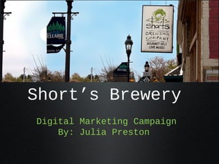 Short’s Brewery
Digital Marketing Campaign
By: Julia Preston

 