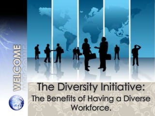 The Diversity Initiative:
The Benefits of Having a Diverse
          Workforce.
 