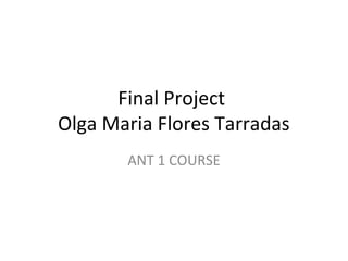 Final Project
Olga Maria Flores Tarradas
ANT 1 COURSE

 